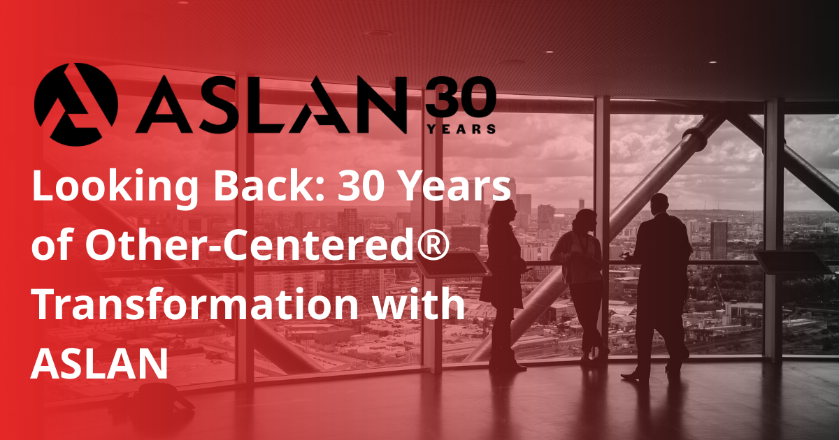Looking Back: 30 Years of Other-Centered® Transformation with ASLAN